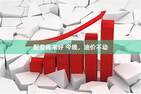 配资哪家好 今晚，油价不动