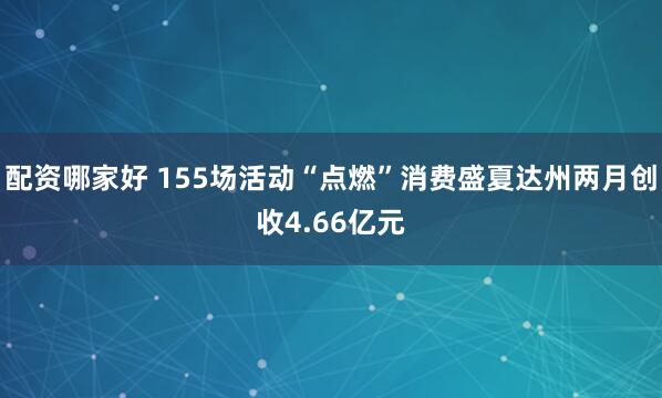 配资哪家好 155场活动“点燃”消费盛夏达州两月创收4.66亿元