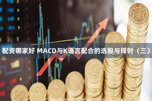 配资哪家好 MACD与K语言配合的选股与择时（三）