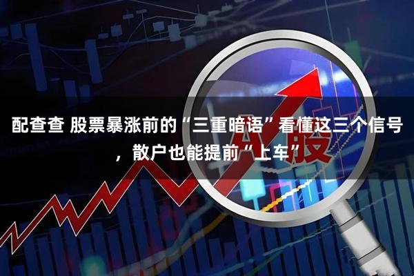 配查查 股票暴涨前的“三重暗语”看懂这三个信号，散户也能提前“上车”