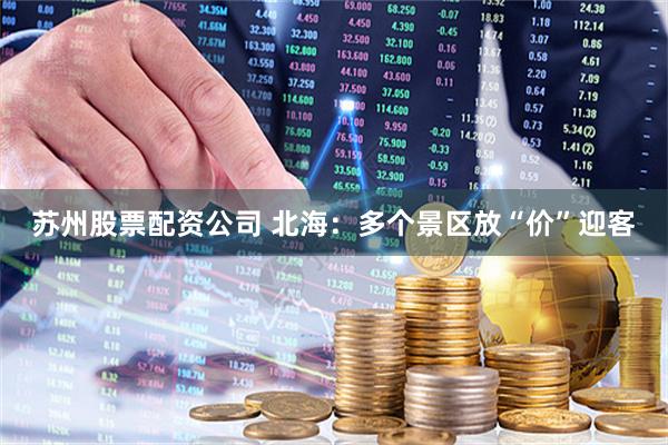 苏州股票配资公司 北海：多个景区放“价”迎客